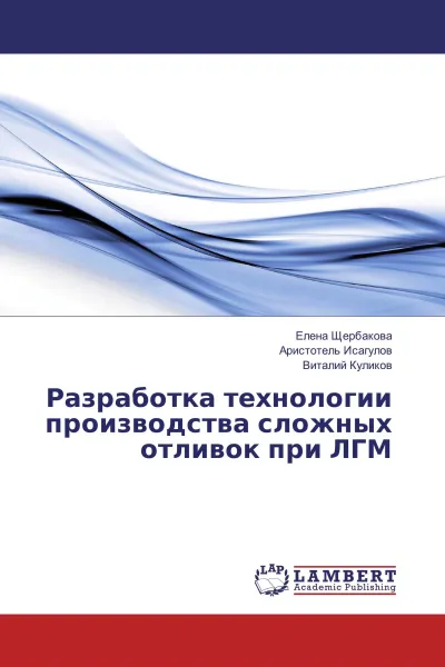 Обложка книги Разработка технологии производства сложных отливок при ЛГМ, Елена Щербакова,Аристотель Исагулов, Виталий Куликов