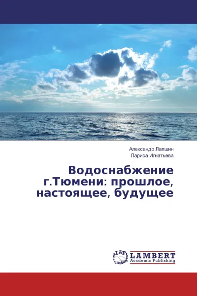 Обложка книги Водоснабжение г.Тюмени: прошлое, настоящее, будущее, Александр Лапшин, Лариса Игнатьева