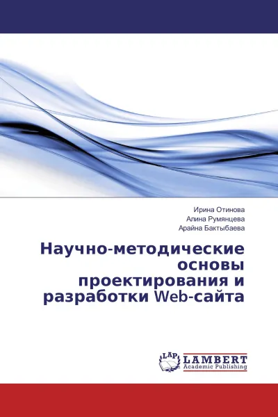 Обложка книги Научно-методические основы проектирования и разработки Web-сайта, Ирина Отинова,Алина Румянцева, Арайна Бактыбаева