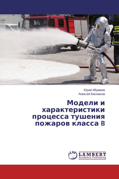Обложка книги Модели и характеристики процесса тушения пожаров класса B, Юрий Абрамов, Алексей Басманов
