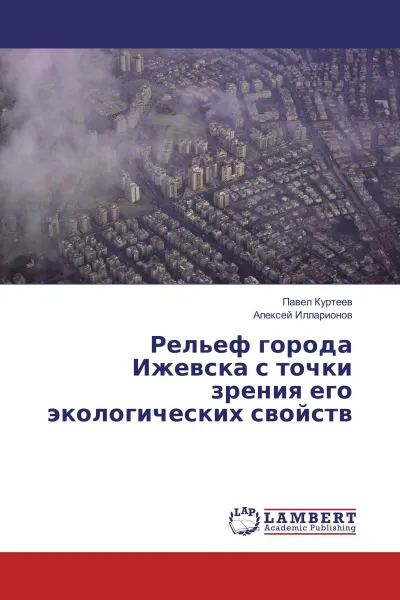 Обложка книги Рельеф города Ижевска с точки зрения его экологических свойств, Павел Куртеев, Алексей Илларионов