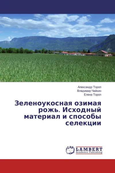 Обложка книги Зеленоукосная озимая рожь. Исходный материал и способы селекции, Александр Тороп,Владимир Чайкин, Елена Тороп