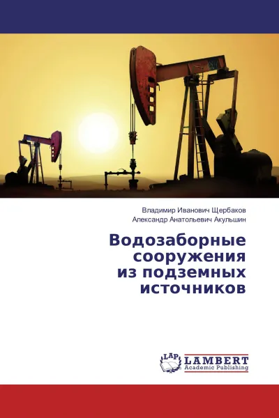 Обложка книги Водозаборные сооружения из подземных источников, Владимир Иванович Щербаков, Александр Анатольевич Акульшин