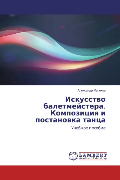 Обложка книги Искусство балетмейстера. Композиция и постановка танца, Александр Мелехов