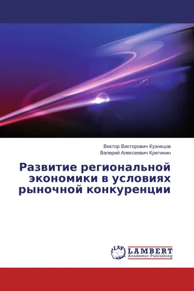 Обложка книги Развитие региональной экономики в условиях рыночной конкуренции, Виктор Викторович Кузнецов, Валерий Алексеевич Кретинин