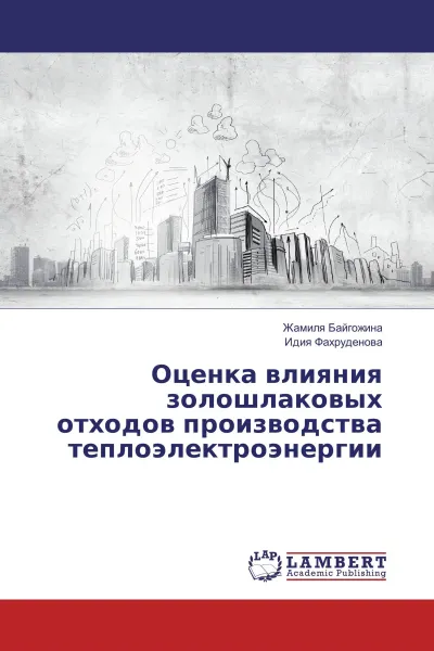 Обложка книги Оценка влияния золошлаковых отходов производства теплоэлектроэнергии, Жамиля Байгожина, Идия Фахруденова