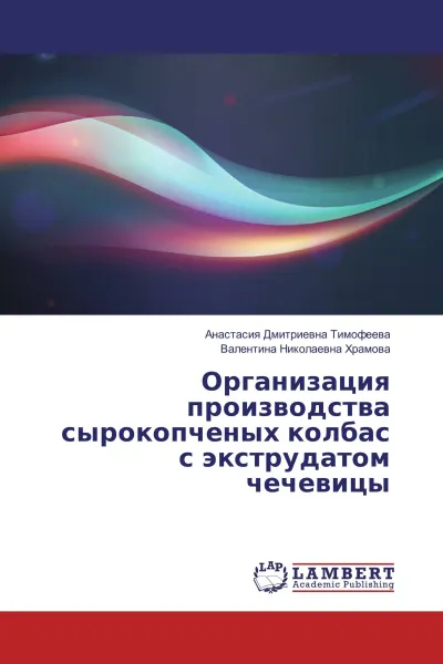 Обложка книги Организация производства сырокопченых колбас с экструдатом чечевицы, Анастасия Дмитриевна Тимофеева, Валентина Николаевна Храмова