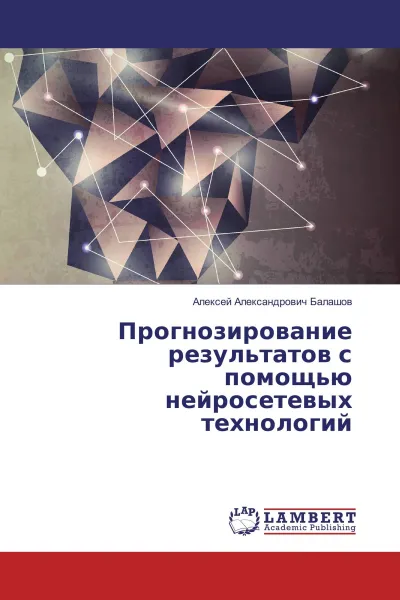 Обложка книги Прогнозирование результатов с помощью нейросетевых технологий, Алексей Александрович Балашов