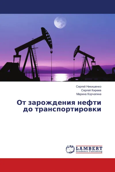 Обложка книги От зарождения нефти до транспортировки, Сергей Никишенко,Сергей Киреев, Марина Корчагина