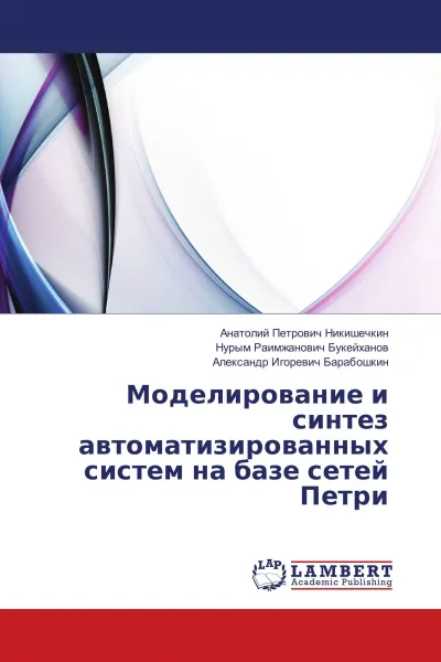 Обложка книги Моделирование и синтез автоматизированных систем на базе сетей Петри, Анатолий Петрович Никишечкин,Нурым Раимжанович Букейханов, Александр Игоревич Барабошкин