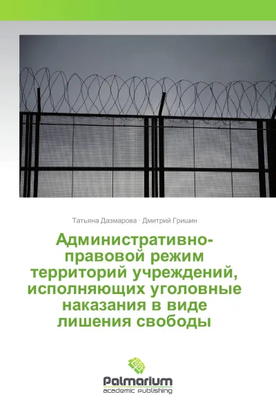 Обложка книги Административно-правовой режим территорий учреждений, исполняющих уголовные наказания в виде лишения свободы, Татьяна Дазмарова, Дмитрий Гришин