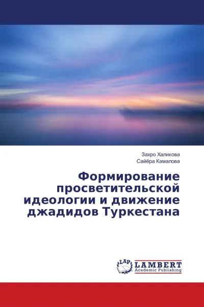 Обложка книги Формирование просветительской идеологии и движение джадидов Туркестана, Захро Халикова, Сайёра Камалова