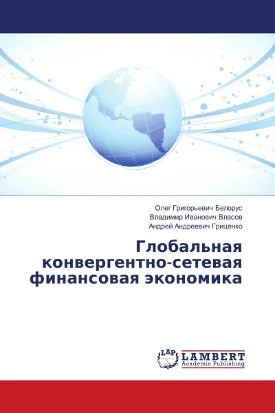 Обложка книги Глобальная конвергентно-сетевая финансовая экономика, Олег Григорьевич Белорус,Владимир Иванович Власов, Андрей Андреевич Гриценко