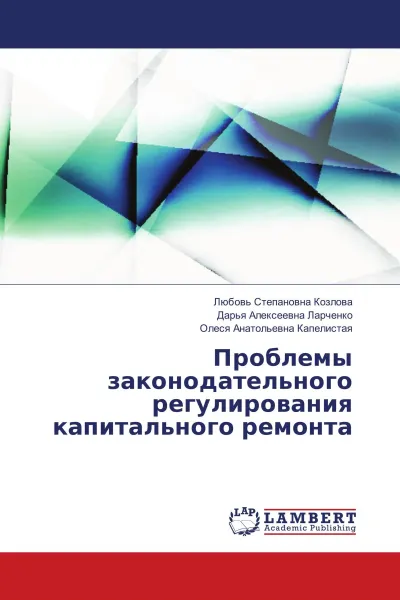 Обложка книги Проблемы законодательного регулирования капитального ремонта, Любовь Степановна Козлова,Дарья Алексеевна Ларченко, Олеся Анатольевна Капелистая