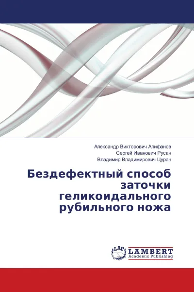 Обложка книги Бездефектный способ заточки геликоидального рубильного ножа, Александр Викторович Алифанов,Сергей Иванович Русан, Владимир Владимирович Цуран