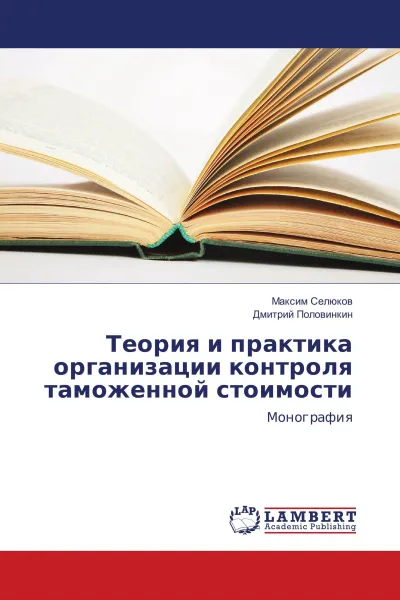 Обложка книги Теория и практика организации контроля таможенной стоимости, Максим Селюков, Дмитрий Половинкин