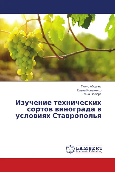 Обложка книги Изучение технических сортов винограда в условиях Ставрополья, Тимур Айсанов,Елена Романенко, Елена Сосюра