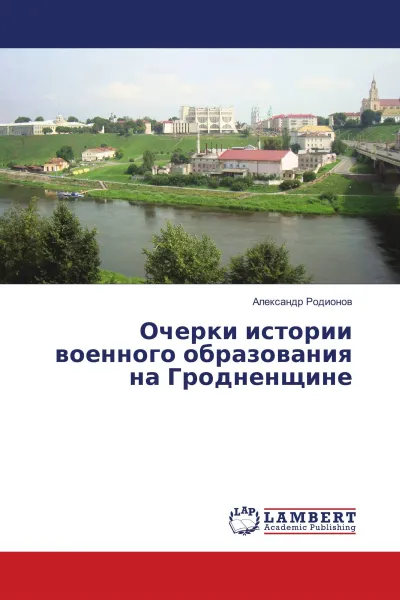 Обложка книги Очерки истории военного образования на Гродненщине, Александр Родионов