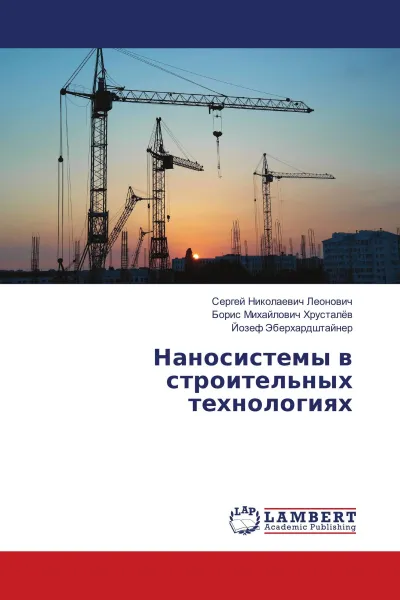 Обложка книги Наносистемы в строительных технологиях, Сергей Николаевич Леонович,Борис Михайлович Хрусталёв, Йозеф Эберхардштайнер