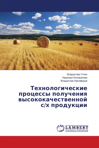 Обложка книги Технологические процессы получения высококачественной с/х продукции, Владислав Углин,Надежда Коновалова, Владислав Никифоров