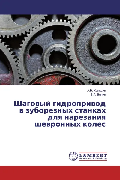 Обложка книги Шаговый гидропривод в зуборезных станках для нарезания шевронных колес, А.Н. Колодин, В.А. Ванин