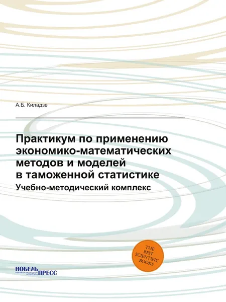 Обложка книги Практикум по применению экономико-математических методов и моделей в таможенной статистике. Учебно-методический комплекс, А.Б. Киладзе