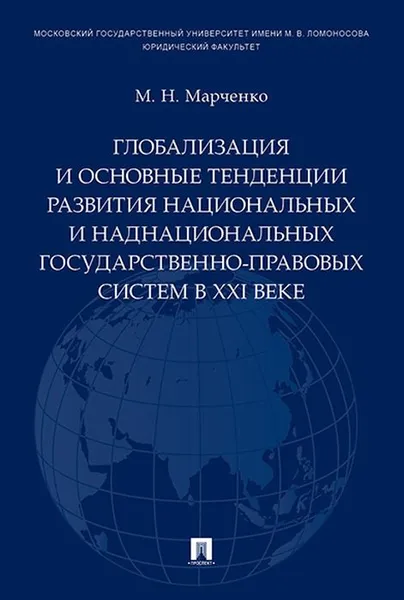 Обложка книги Глобализация и основные тенденции развития национальных и наднациональных государственно-правовых систем в XXI веке, Марченко М.Н.