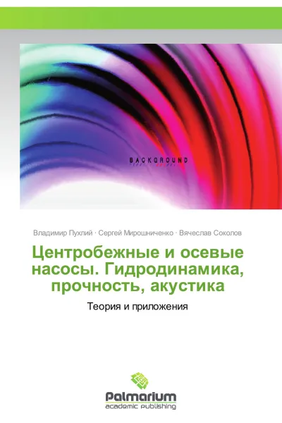 Обложка книги Центробежные и осевые насосы. Гидродинамика, прочность, акустика, Владимир Пухлий,Сергей Мирошниченко, Вячеслав Соколов