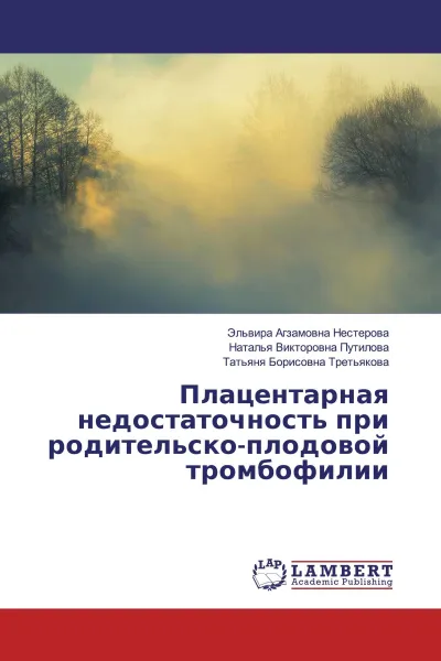 Обложка книги Плацентарная недостаточность при родительско-плодовой тромбофилии, Эльвира Агзамовна Нестерова,Наталья Викторовна Путилова, Татьяня Борисовна Третьякова