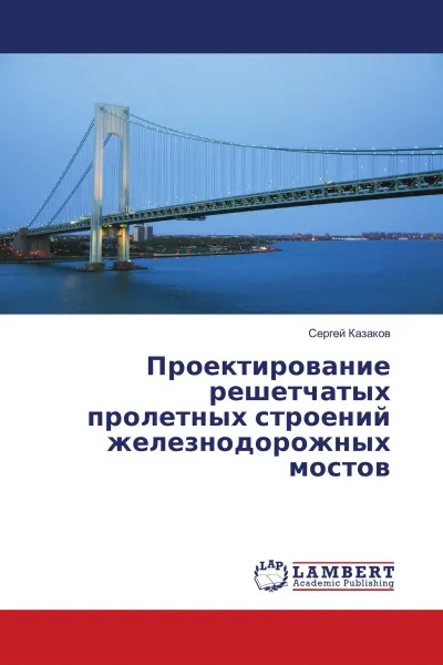 Обложка книги Проектирование решетчатых пролетных строений железнодорожных мостов, Сергей Казаков