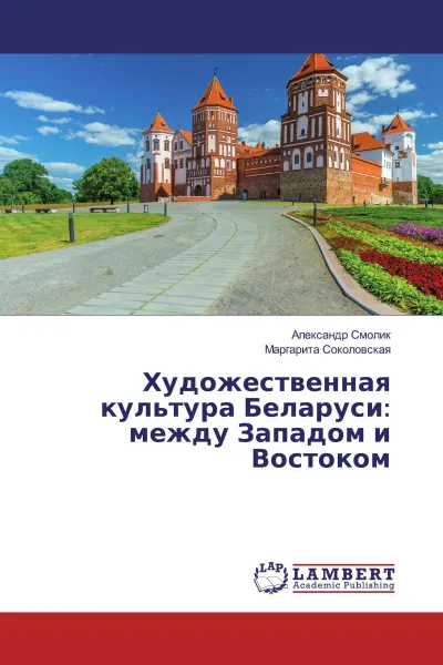 Обложка книги Художественная культура Беларуси: между Западом и Востоком, Александр Смолик, Маргарита Соколовская