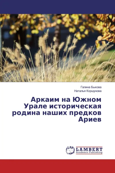 Обложка книги Аркаим на Южном Урале историческая родина наших предков Ариев, Галина Быкова, Наталья Коршунова