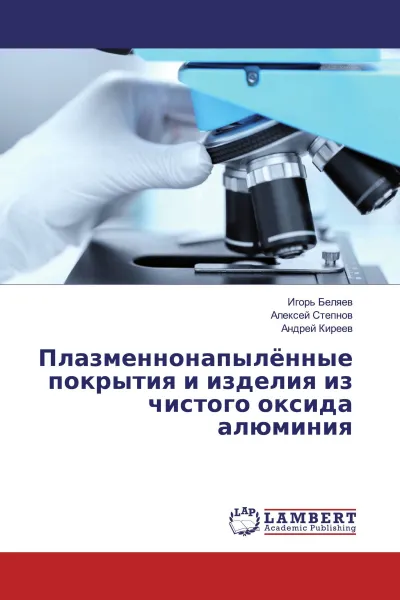 Обложка книги Плазменнонапылённые покрытия и изделия из чистого оксида алюминия, Игорь Беляев,Алексей Степнов, Андрей Киреев