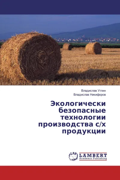 Обложка книги Экологически безопасные технологии производства с/х продукции, Владислав Углин, Владислав Никифоров