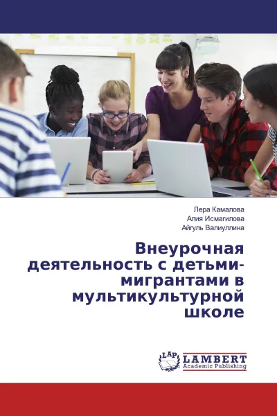 Обложка книги Внеурочная деятельность с детьми-мигрантами в мультикультурной школе, Лера Камалова,Алия Исмагилова, Айгуль Валиуллина