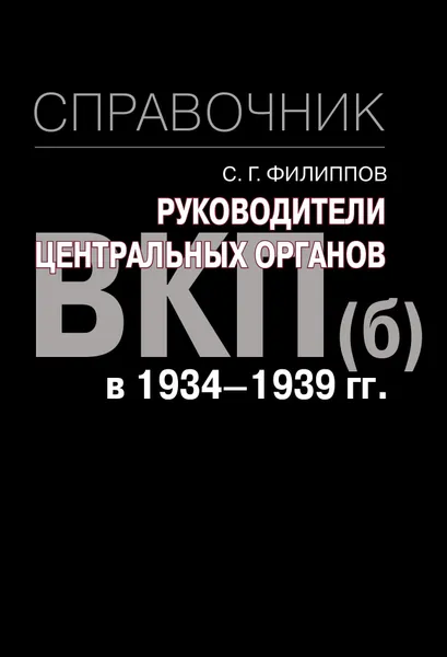 Обложка книги Руководители центральных органов ВКП(б) в 1934-1939 гг. : справочник, Филиппов С.Г.