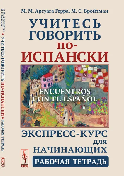 Обложка книги Учитесь говорить по-испански (Encuentros con el español): Экспресс-курс для начинающих. Рабочая тетрадь / Изд.стереотип., Арсуага Герра М.М., Бройтман М.С.