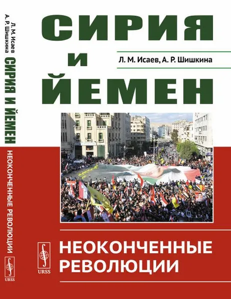 Обложка книги Сирия и Йемен: Неоконченные революции / Изд.3, стереотип., Исаев Л.М., Шишкина А.Р.