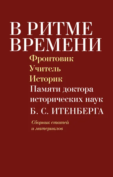 Обложка книги В ритме времени: Фронтовик. Учитель. Историк. Памяти доктора исторических наук Б. С. Итенберга, отв. ред. О. В. Будницкий, В. В. Шелохаев