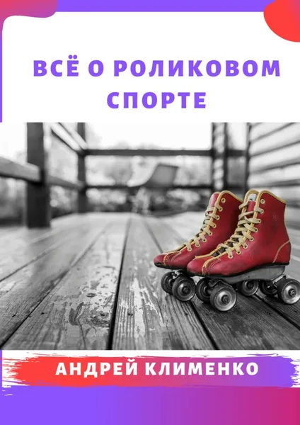 Обложка книги Всё о роликовом спорте, Андрей Клименко