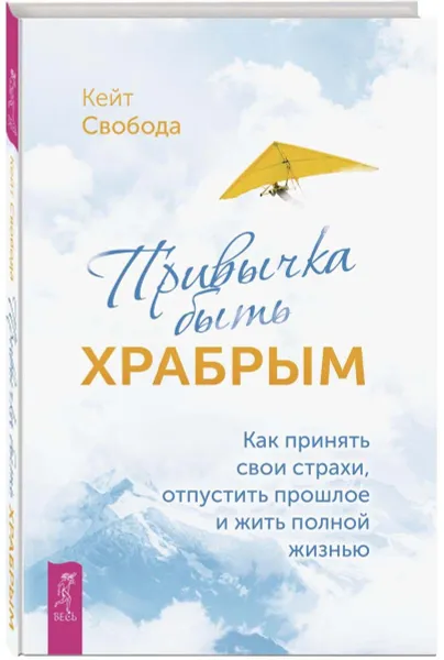 Обложка книги Привычка быть храбрым. Как принять свои страхи, отпустить прошлое и жить полной жизнью, Свобода Кейт