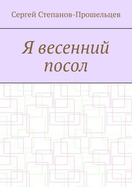 Обложка книги Я весенний посол, Сергей Степанов-Прошельцев