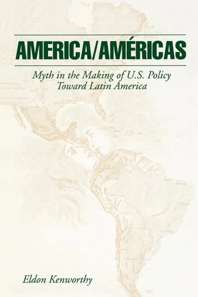 Обложка книги America/Amricas. Myth in the Making of U.S. Policy Toward Latin America, Eldon Kenworthy