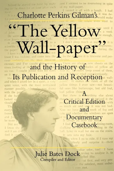 Обложка книги Charlotte Perkins Gilman's the Yellow Wall-Paper and the History of Its Publication and Reception. A Critical Edition and Documentary Casebook, Charlotte Perkins Gilman, Julie B. Dock