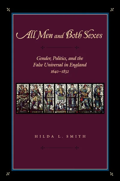 Обложка книги All Men and Both Sexes. Gender, Politics, and the False Universal in England, 1640-1832, Hilda L. Smith