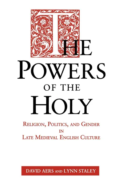 Обложка книги The Powers of the Holy. Religion, Politics, and Gender in Late Medieval English Culture, David Aers, Staley Lynn Staley, Staley Lynn