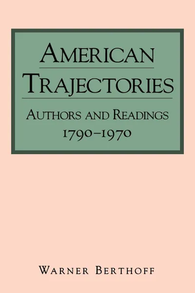 Обложка книги American Trajectories. Authors and Readings, 1790-1970, Warner Berthoff, Warner Berthhoff