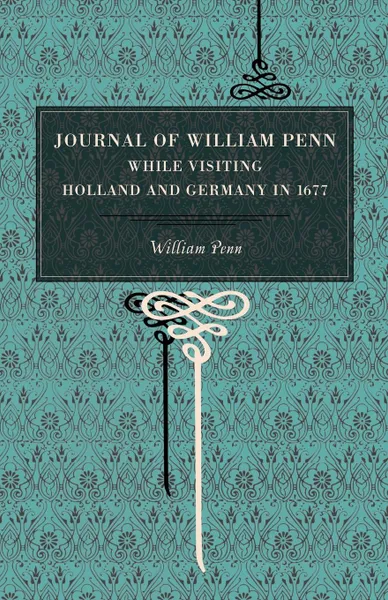 Обложка книги Journal of William Penn. While Visiting Holland and Germany, in 1677, William Penn, Wm Penn