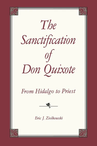 Обложка книги The Sanctification of Don Quixote. From Hidalgo to Priest, Eric J. Ziolkowski