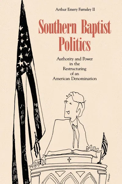 Обложка книги Southern Baptist Politics. Authority and Power in the Restructuring of an American Denomination, II Arthur Emery Farnsley, Arthur E. Farnsley II